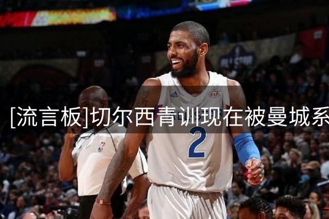 [流言板]切尔西青训现在被曼城系员工主导，买曼城青训也有多重原因